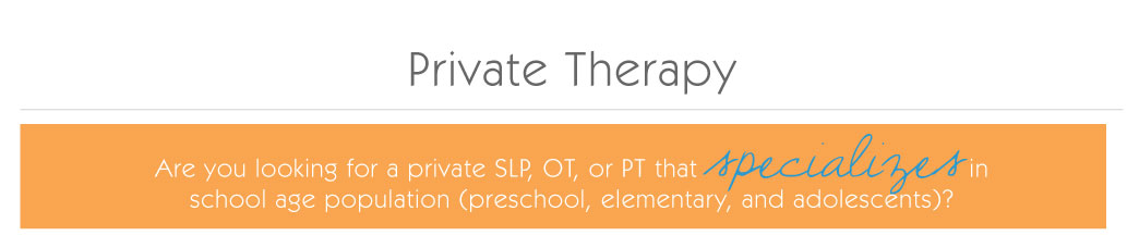 Private Therapy: Are you looking for a private SLP, OT, or PT that specializes in school age population (preschool, elementary, and adolescence)?